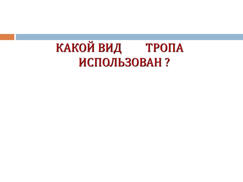 КАКОЙ ВИД ТРОПА ИСПОЛЬЗОВАН ? КАКОЙ ВИД ТРОПА ИСПОЛЬЗОВАН ?
